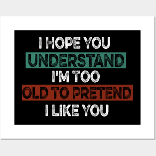 I Hope You Understand I'm Too Old To Pretend I Like You Posters and Art